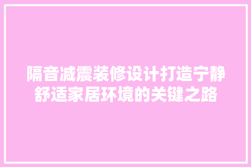 隔音减震装修设计打造宁静舒适家居环境的关键之路