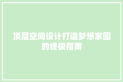 顶层空间设计打造梦想家园的终极指南