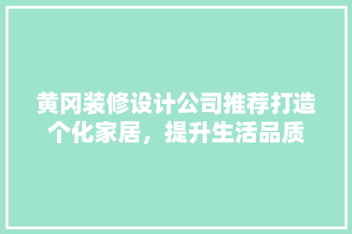 黄冈装修设计公司推荐打造个化家居，提升生活品质