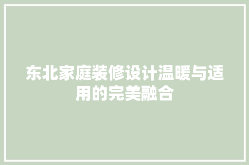 东北家庭装修设计温暖与适用的完美融合