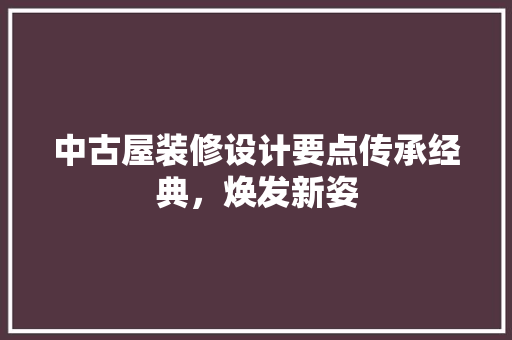 中古屋装修设计要点传承经典，焕发新姿