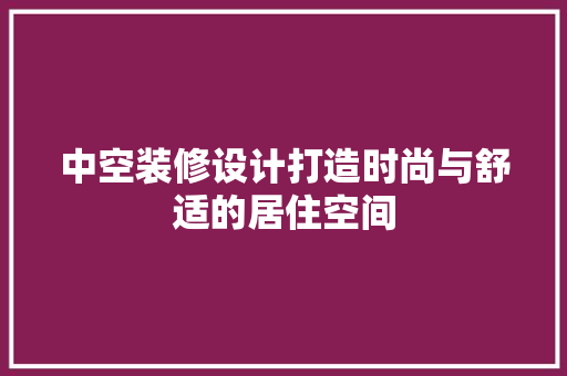 中空装修设计打造时尚与舒适的居住空间