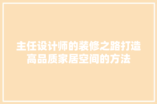 主任设计师的装修之路打造高品质家居空间的方法