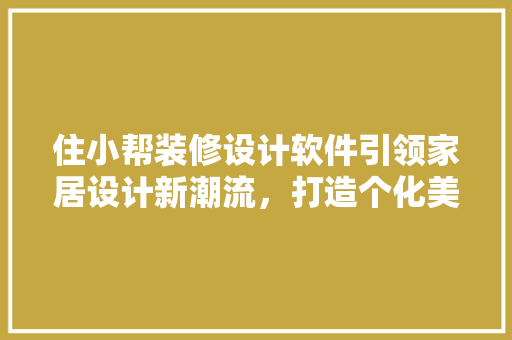 住小帮装修设计软件引领家居设计新潮流，打造个化美好空间