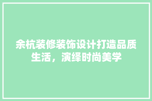 余杭装修装饰设计打造品质生活，演绎时尚美学 生态建筑设计
