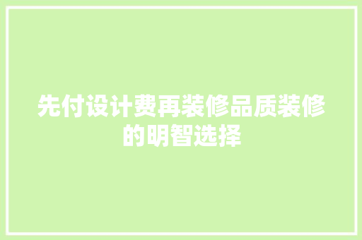 先付设计费再装修品质装修的明智选择