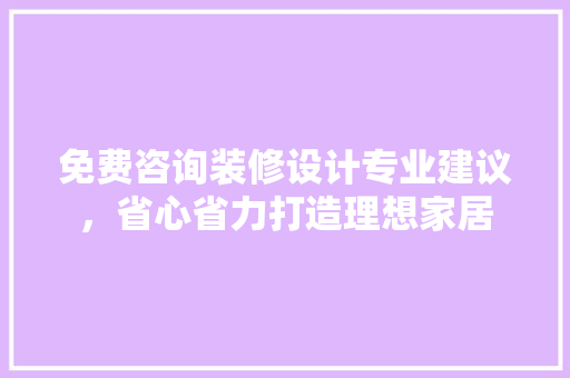 免费咨询装修设计专业建议，省心省力打造理想家居 设计原则
