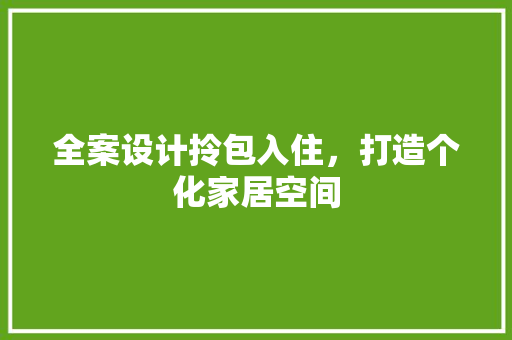 全案设计拎包入住，打造个化家居空间