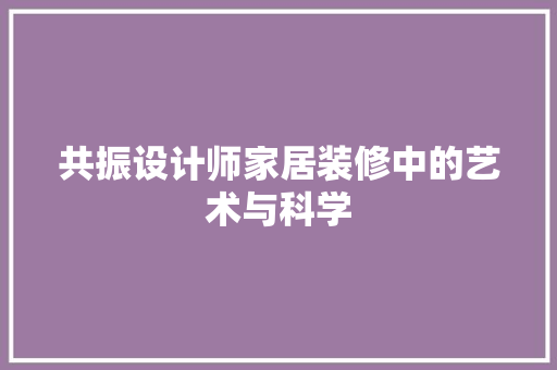 共振设计师家居装修中的艺术与科学