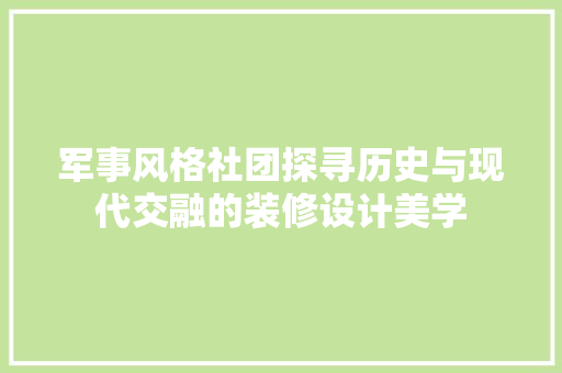 军事风格社团探寻历史与现代交融的装修设计美学