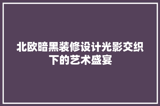 北欧暗黑装修设计光影交织下的艺术盛宴 建筑设计