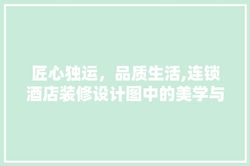 匠心独运，品质生活,连锁酒店装修设计图中的美学与适用