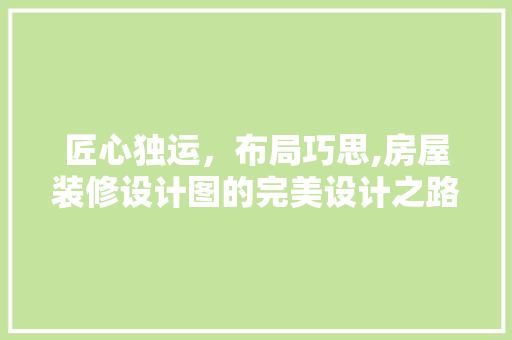 匠心独运，布局巧思,房屋装修设计图的完美设计之路