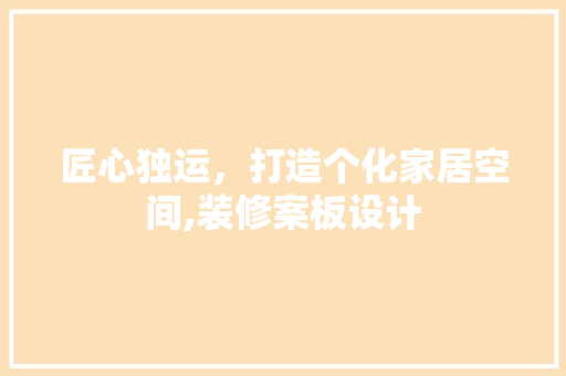 匠心独运，打造个化家居空间,装修案板设计 工艺流程