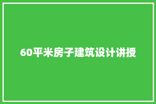 60平米房子建筑设计讲授 知识问答