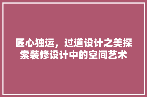 匠心独运，过道设计之美探索装修设计中的空间艺术