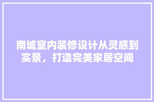 南城室内装修设计从灵感到实景，打造完美家居空间 常见问题