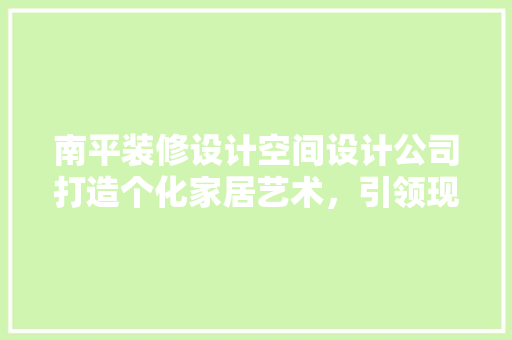 南平装修设计空间设计公司打造个化家居艺术，引领现代居住潮流
