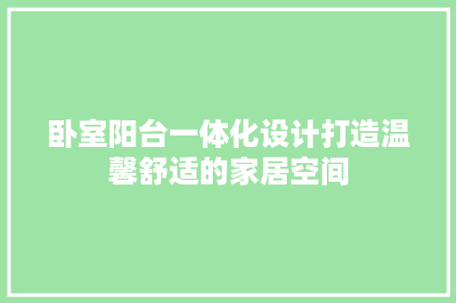 卧室阳台一体化设计打造温馨舒适的家居空间