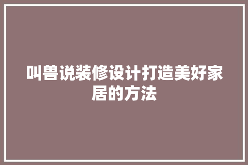 叫兽说装修设计打造美好家居的方法