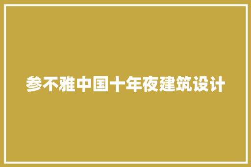 参不雅中国十年夜建筑设计 公共建筑设计