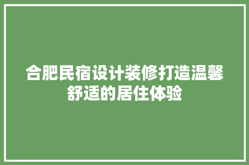 合肥民宿设计装修打造温馨舒适的居住体验
