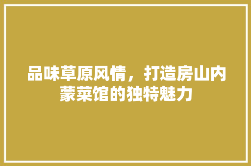 品味草原风情，打造房山内蒙菜馆的独特魅力