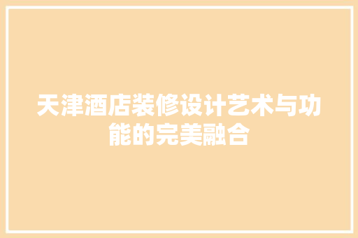 天津酒店装修设计艺术与功能的完美融合