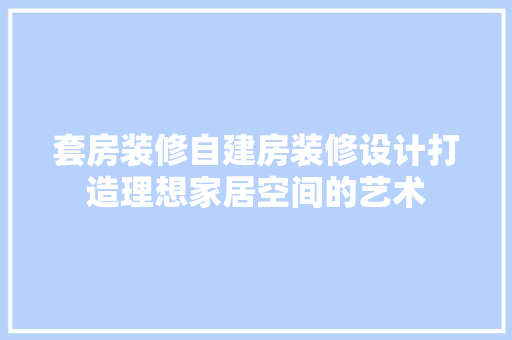 套房装修自建房装修设计打造理想家居空间的艺术