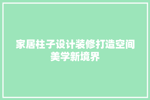 家居柱子设计装修打造空间美学新境界