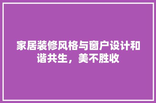 家居装修风格与窗户设计和谐共生，美不胜收