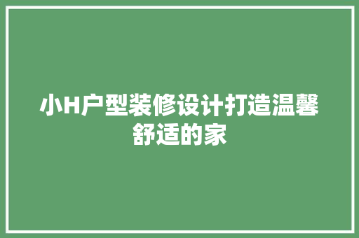 小H户型装修设计打造温馨舒适的家 常用建材
