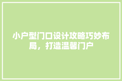 小户型门口设计攻略巧妙布局，打造温馨门户