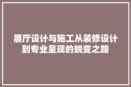 展厅设计与施工从装修设计到专业呈现的蜕变之路 生态建筑设计