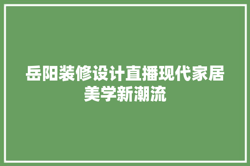 岳阳装修设计直播现代家居美学新潮流