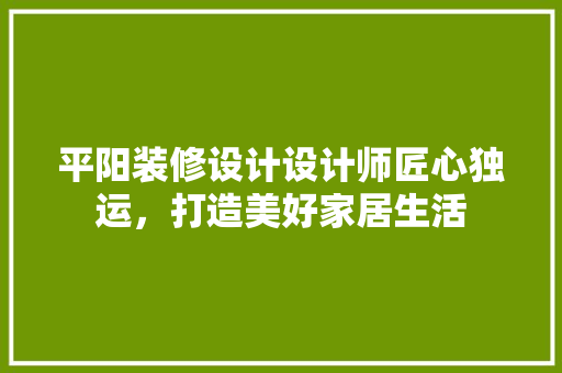 平阳装修设计设计师匠心独运，打造美好家居生活 施工技术