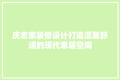庆志家装修设计打造温馨舒适的现代家居空间 常见问题