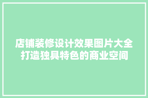 店铺装修设计效果图片大全打造独具特色的商业空间 知识问答