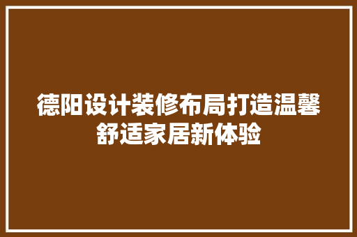 德阳设计装修布局打造温馨舒适家居新体验