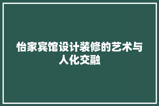 怡家宾馆设计装修的艺术与人化交融