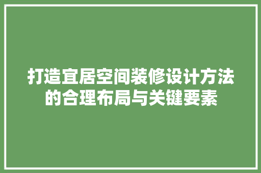 打造宜居空间装修设计方法的合理布局与关键要素