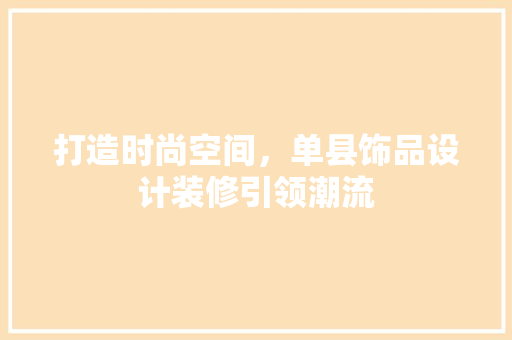 打造时尚空间，单县饰品设计装修引领潮流 材料设备