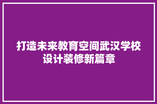 打造未来教育空间武汉学校设计装修新篇章