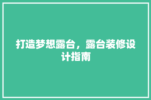 打造梦想露台，露台装修设计指南