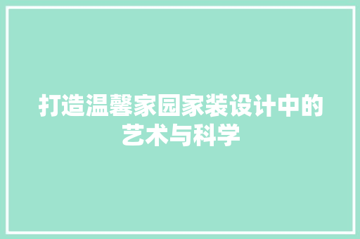打造温馨家园家装设计中的艺术与科学