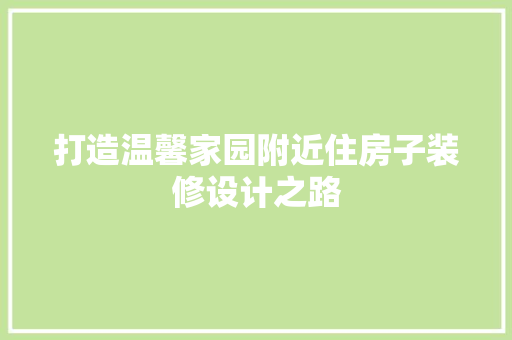 打造温馨家园附近住房子装修设计之路