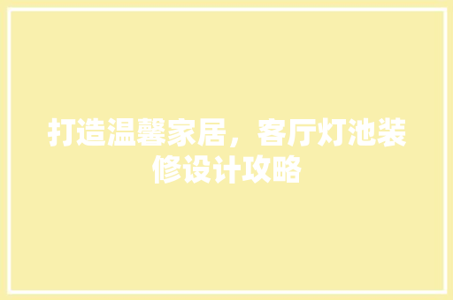 打造温馨家居，客厅灯池装修设计攻略 工艺流程