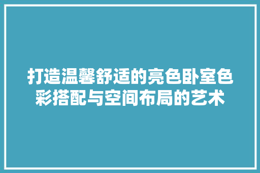 打造温馨舒适的亮色卧室色彩搭配与空间布局的艺术