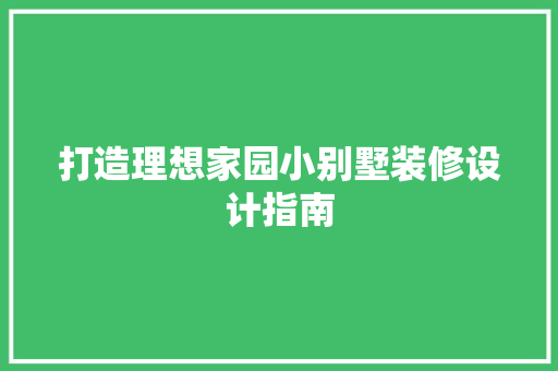 打造理想家园小别墅装修设计指南