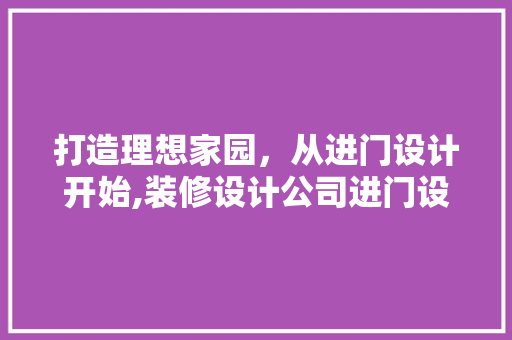 打造理想家园，从进门设计开始,装修设计公司进门设计图 住宅建筑设计